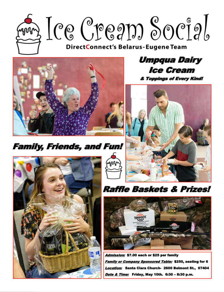 Ice Cream Social
DirectConnect's Belarus-Eugene Team
Friday, May 10th 6:30 - 8:30PM

Admission: $7 each or $25 per family
Family or Company Sponsored Table: $250, seating for 6
Location: Santa Clara Church (2600 Belmont St, 97404)